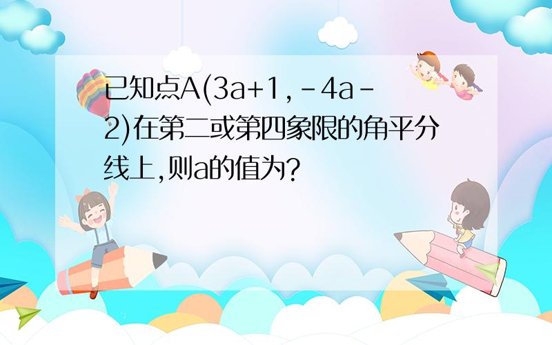 已知点A(3a+1,-4a-2)在第二或第四象限的角平分线上,则a的值为?