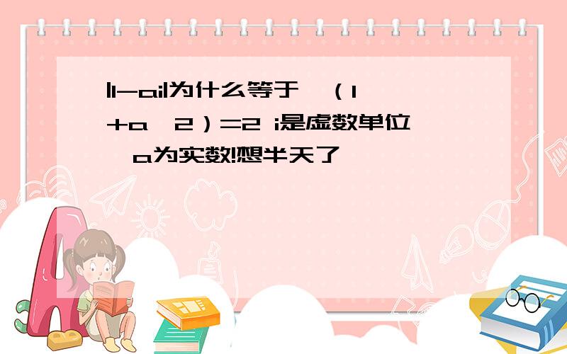 |1-ai|为什么等于√（1+a^2）=2 i是虚数单位,a为实数!想半天了