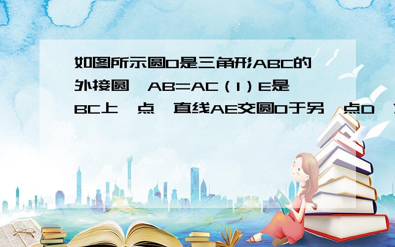 如图所示圆O是三角形ABC的外接圆,AB=AC（1）E是BC上一点,直线AE交圆O于另一点D,求证：AB²=AE×AD；（2）若E是BC延长线上的一点,（1）中的结论还成立吗?请说明理由