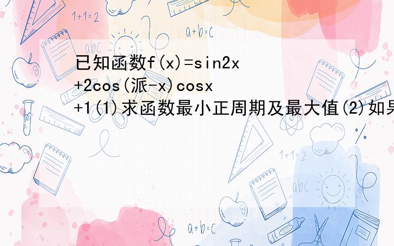 已知函数f(x)=sin2x+2cos(派-x)cosx+1(1)求函数最小正周期及最大值(2)如果三角形ABC三边abc对应角ABC且满足b的平方+c的平方=a的平方+√2 bc求f(A)值