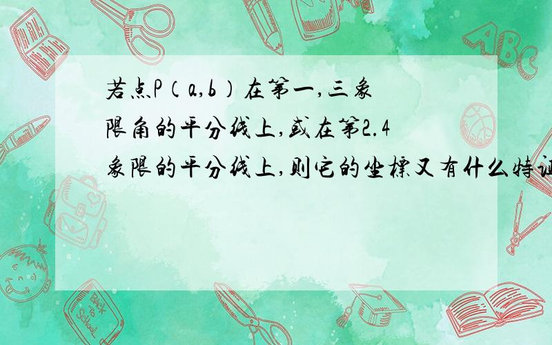 若点P（a,b）在第一,三象限角的平分线上,或在第2.4象限的平分线上,则它的坐标又有什么特证