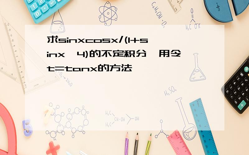 求sinxcosx/(1+sinx^4)的不定积分,用令t=tanx的方法