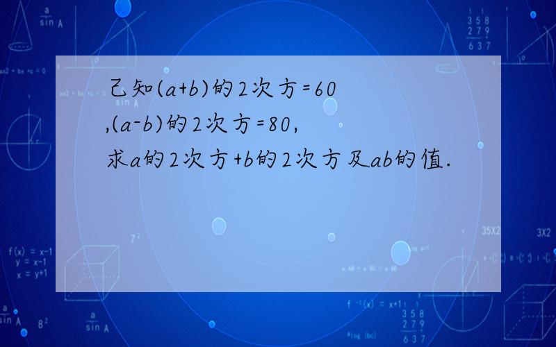 己知(a+b)的2次方=60,(a-b)的2次方=80,求a的2次方+b的2次方及ab的值.