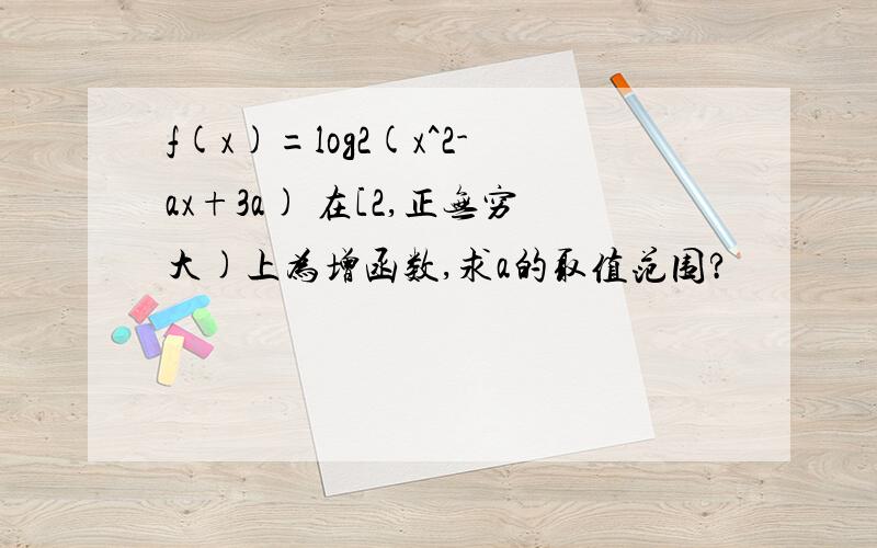 f(x)=log2(x^2-ax+3a) 在[2,正无穷大)上为增函数,求a的取值范围?