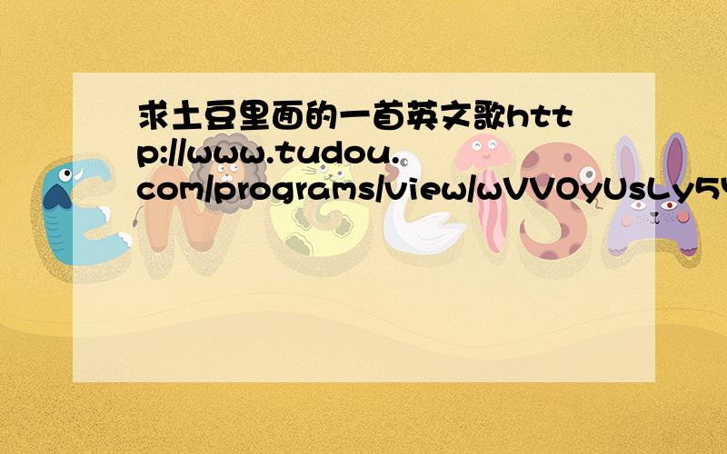 求土豆里面的一首英文歌http://www.tudou.com/programs/view/wVVOyUsLy5Y/在最后她会说出歌名,但我听不懂.