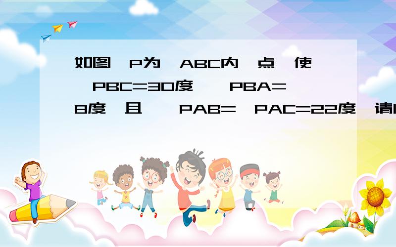 如图,P为△ABC内一点,使∠PBC=30度,∠PBA=8度,且,∠PAB=∠PAC=22度,请问∠APC为多少度