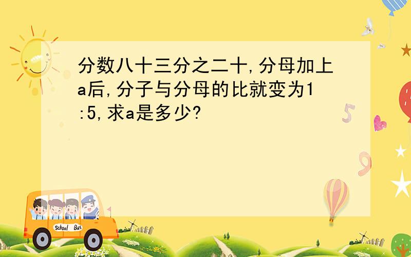 分数八十三分之二十,分母加上a后,分子与分母的比就变为1:5,求a是多少?