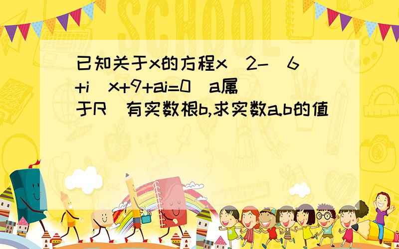 已知关于x的方程x^2-(6+i)x+9+ai=0(a属于R)有实数根b,求实数a.b的值