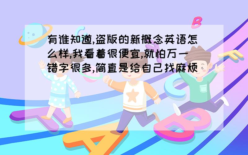 有谁知道,盗版的新概念英语怎么样,我看着很便宜,就怕万一错字很多,简直是给自己找麻烦