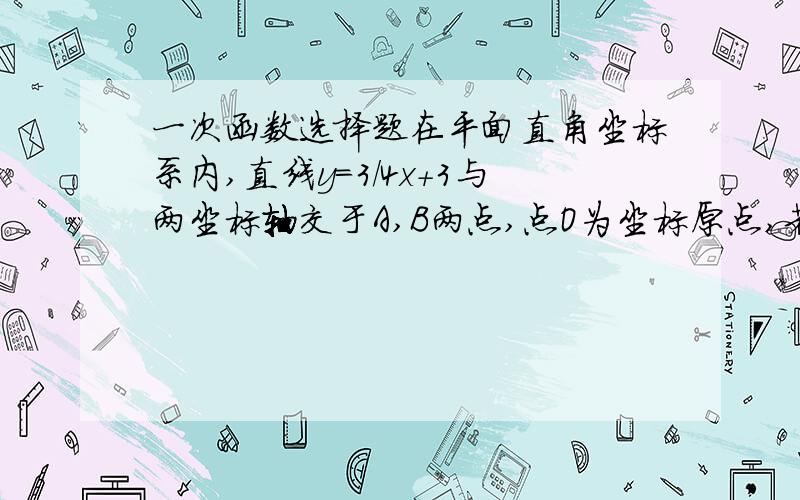 一次函数选择题在平面直角坐标系内,直线y=3/4x+3与两坐标轴交于A,B两点,点O为坐标原点,若在该坐标平面内有一点P ,（不于点A,B,O重合）为顶点的直角三角形与Rt△ABO全等,且这个以点P为顶点的