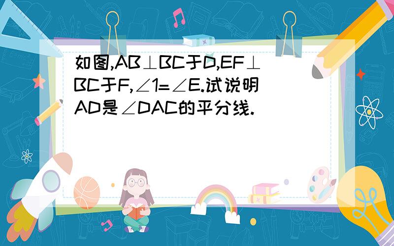 如图,AB⊥BC于D,EF⊥BC于F,∠1=∠E.试说明AD是∠DAC的平分线.