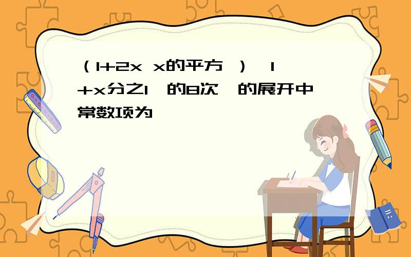 （1+2x x的平方 ）【1+x分之1】的8次幂的展开中常数项为