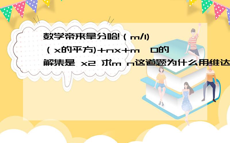 数学帝来拿分哈!（m/1)×（x的平方)+nx+m>0的解集是 x2 求m n这道题为什么用维达定理解出来是错的