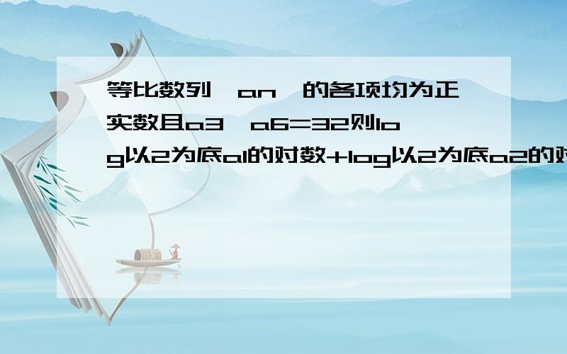 等比数列{an}的各项均为正实数且a3*a6=32则log以2为底a1的对数+log以2为底a2的对数+...+log以2为底a8的数等于——