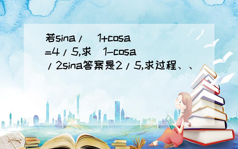 若sina/(1+cosa)=4/5,求(1-cosa)/2sina答案是2/5,求过程、、