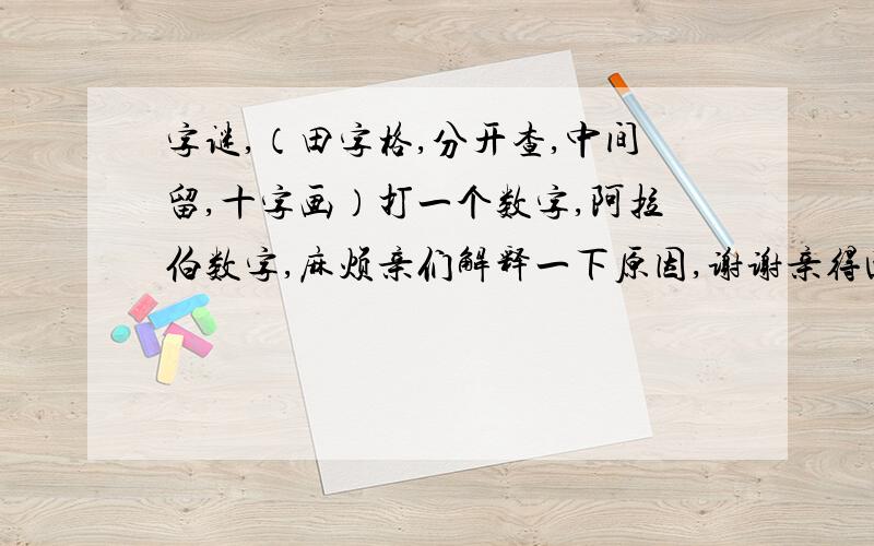 字谜,（田字格,分开查,中间留,十字画）打一个数字,阿拉伯数字,麻烦亲们解释一下原因,谢谢亲得回答在0-9之间