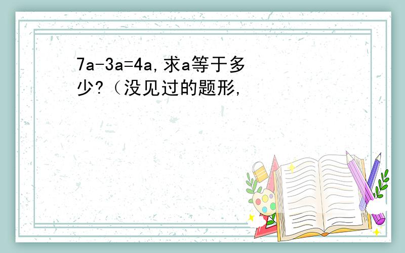 7a-3a=4a,求a等于多少?（没见过的题形,