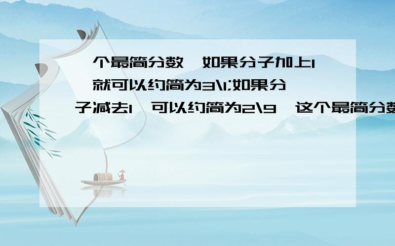 一个最简分数,如果分子加上1,就可以约简为3\1;如果分子减去1,可以约简为2\9,这个最简分数是多少?