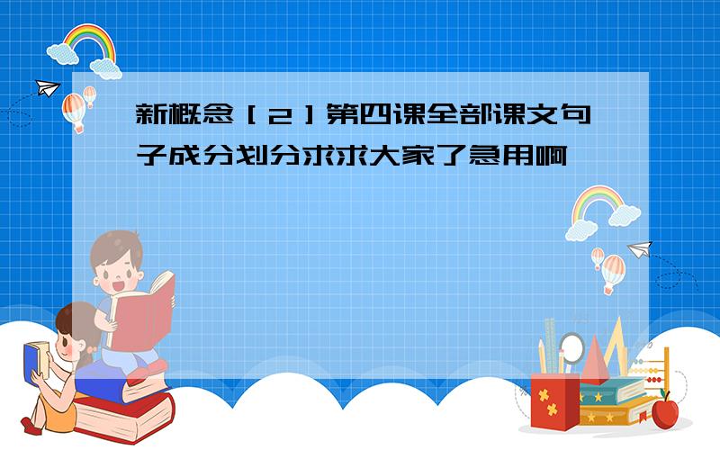 新概念［2］第四课全部课文句子成分划分求求大家了急用啊