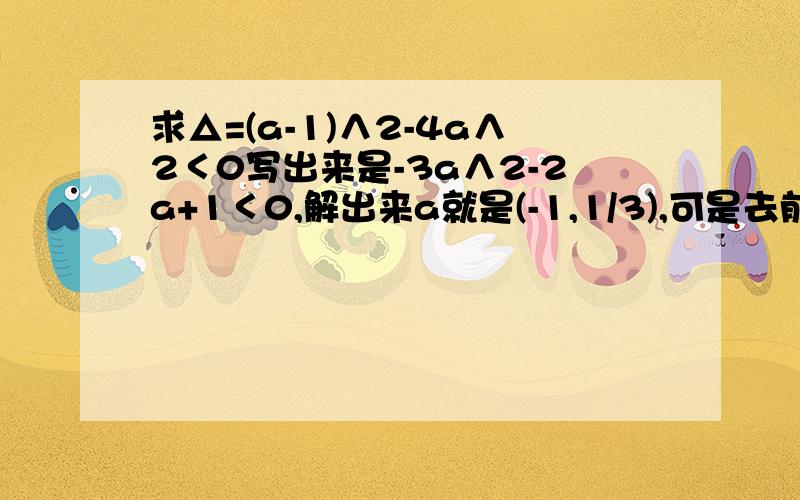 求△=(a-1)∧2-4a∧2＜0写出来是-3a∧2-2a+1＜0,解出来a就是(-1,1/3),可是去前面的负号就变成3a∧2+2a-1＞0,解得a＜-1或a＞1/3,哪个对?为什么前面那个不对吔