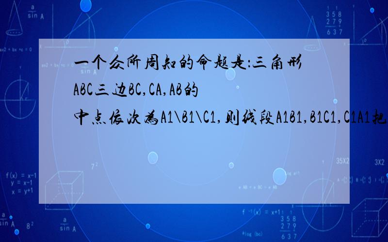 一个众所周知的命题是：三角形ABC三边BC,CA,AB的中点依次为A1\B1\C1,则线段A1B1,B1C1,C1A1把三角形ABC分成四个面积相等的三角形,现请你证明它的逆命题：在三角形的边BC,CA与AB上取点A1.B1.C1.A1B1,B1C1,