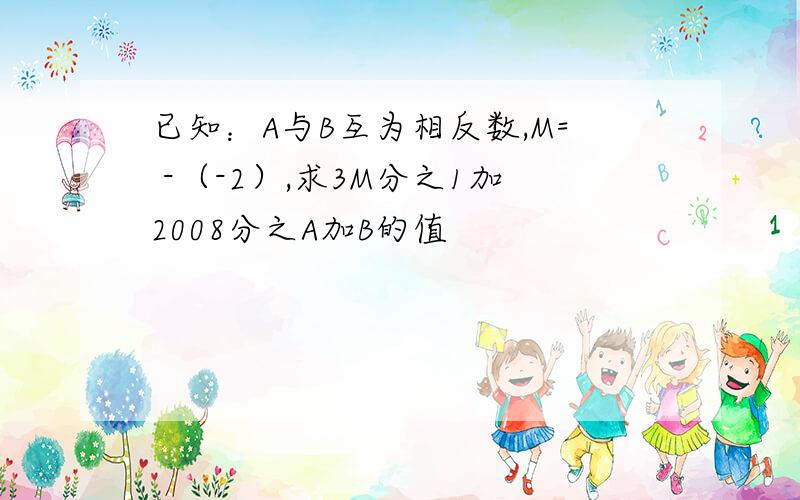 已知：A与B互为相反数,M= -（-2）,求3M分之1加2008分之A加B的值