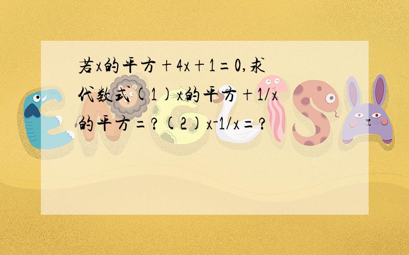 若x的平方+4x+1=0,求代数式(1)x的平方+1/x的平方=?(2)x-1/x=?