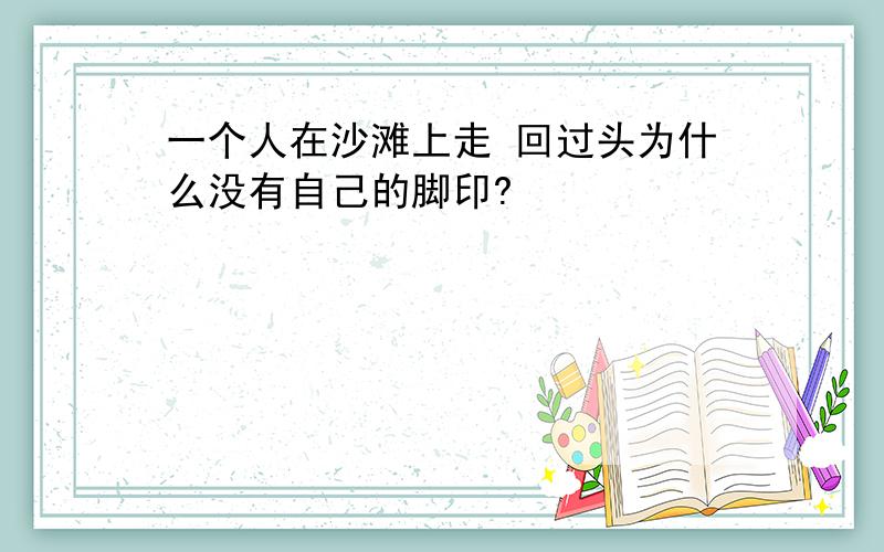 一个人在沙滩上走 回过头为什么没有自己的脚印?