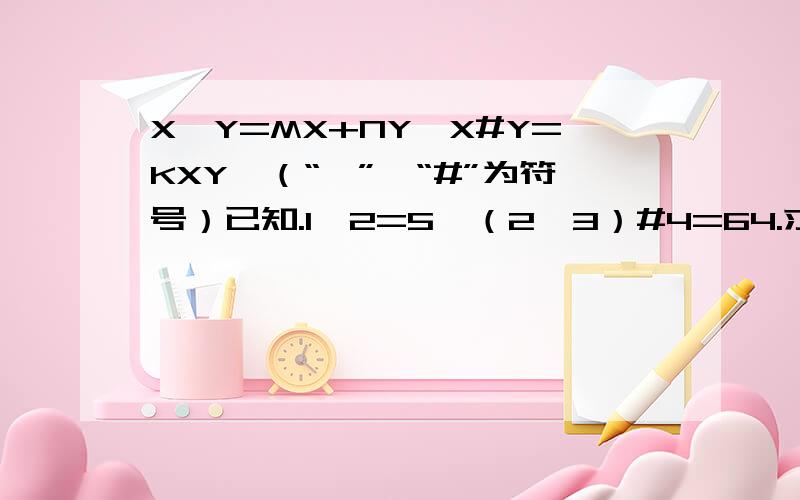 X*Y=MX+NY,X#Y=KXY,（“*”,“#”为符号）已知.1*2=5,（2*3）#4=64.求（1#2）*3的值?