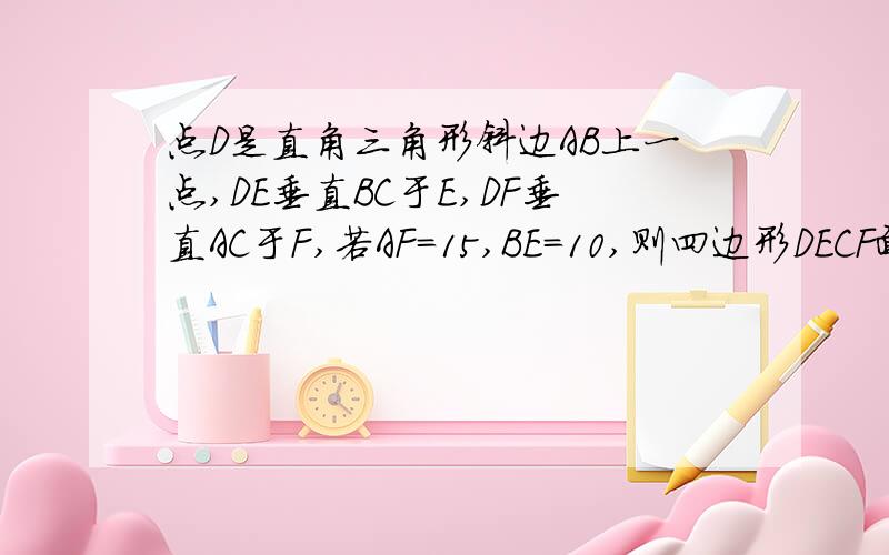 点D是直角三角形斜边AB上一点,DE垂直BC于E,DF垂直AC于F,若AF=15,BE=10,则四边形DECF面积为多少