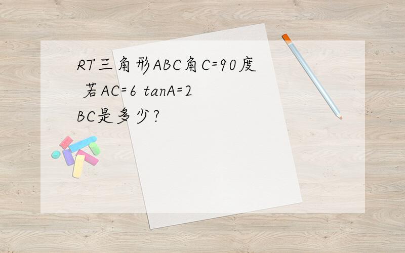 RT三角形ABC角C=90度 若AC=6 tanA=2 BC是多少?