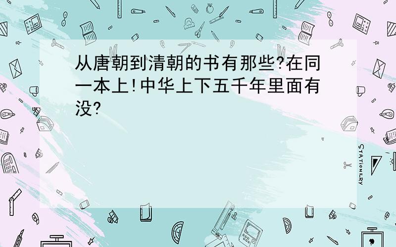 从唐朝到清朝的书有那些?在同一本上!中华上下五千年里面有没?