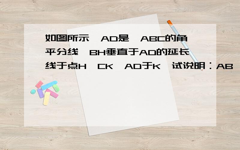 如图所示,AD是△ABC的角平分线,BH垂直于AD的延长线于点H,CK⊥AD于K,试说明：AB*DK=AC*DH