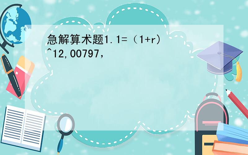 急解算术题1.1=（1+r)^12,00797，