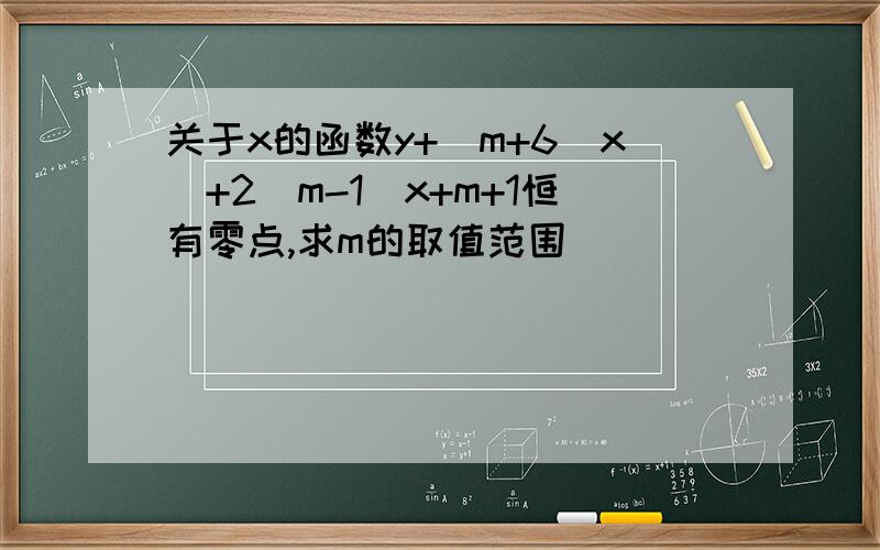 关于x的函数y+(m+6)x^+2(m-1)x+m+1恒有零点,求m的取值范围