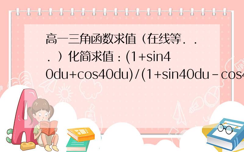 高一三角函数求值（在线等．．．）化简求值：(1+sin40du+cos40du)/(1+sin40du-cos40du)