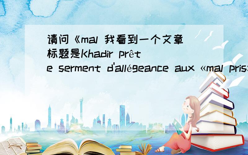 请问《mal 我看到一个文章标题是Khadir prête serment d'allégeance aux «mal pris».文章中有这么一句话«T'en souviens-tu Godin astheure que t'es député de l'homme qui frissonne en attendant l'autobus de petit matin