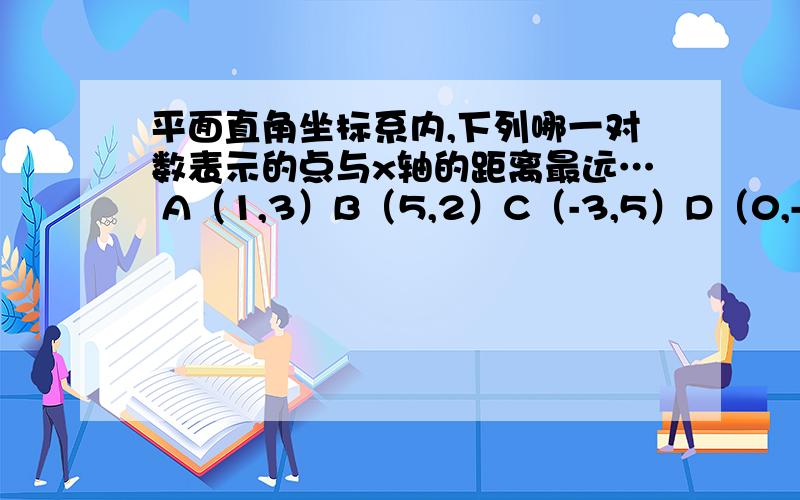 平面直角坐标系内,下列哪一对数表示的点与x轴的距离最远… A（1,3）B（5,2）C（-3,5）D（0,-4）