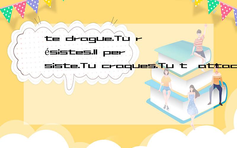 te drague.Tu résistes.Il persiste.Tu craques.Tu t'attaches.Il te lâche.Tu l'oublies.Il revient