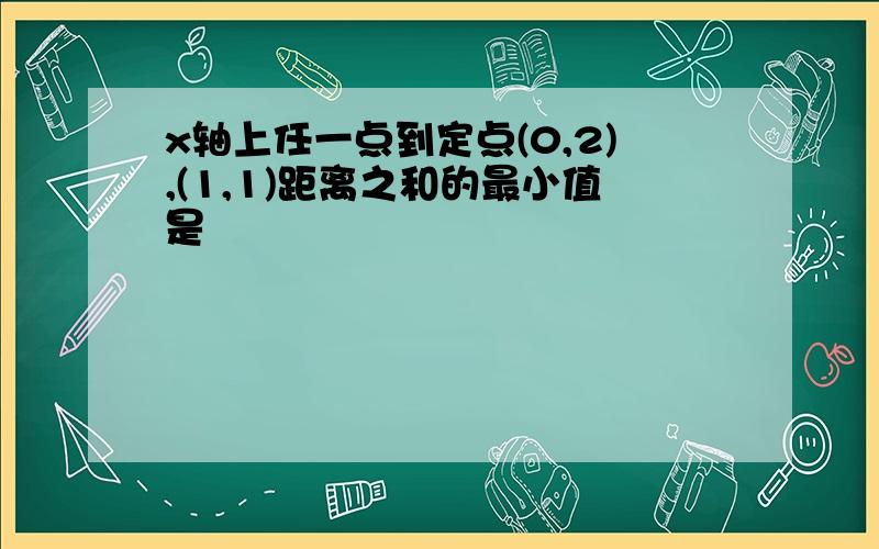 x轴上任一点到定点(0,2),(1,1)距离之和的最小值是