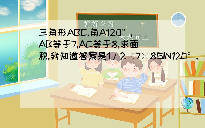 三角形ABC,角A120°,AB等于7,AC等于8,求面积,我知道答案是1/2×7×8SIN120°,