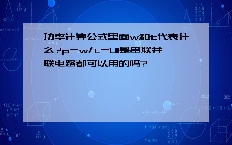 功率计算公式里面w和t代表什么?p=w/t=UI是串联并联电路都可以用的吗?