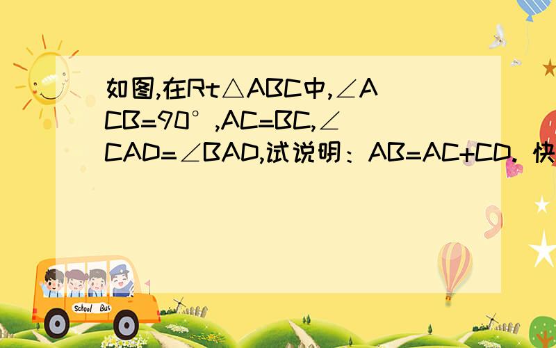 如图,在Rt△ABC中,∠ACB=90°,AC=BC,∠CAD=∠BAD,试说明：AB=AC+CD. 快点,最好五分钟内!详细过程!