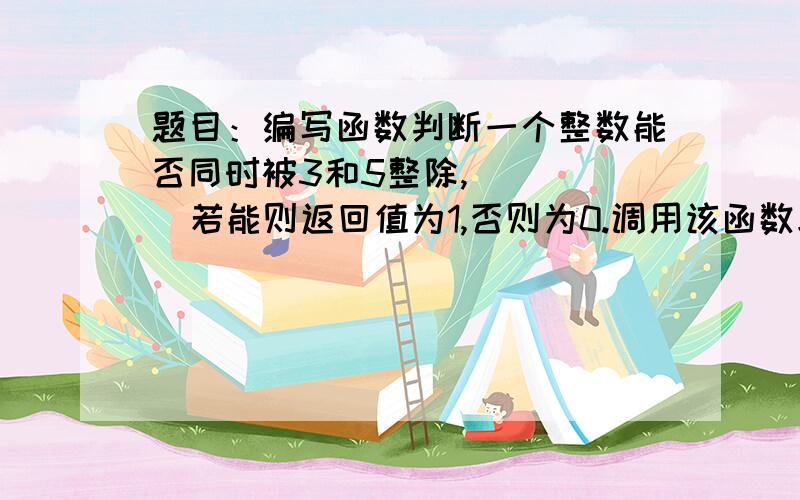 题目：编写函数判断一个整数能否同时被3和5整除,      若能则返回值为1,否则为0.调用该函数求      出15~300之间能同时被3和5整除的数的个数.#include 