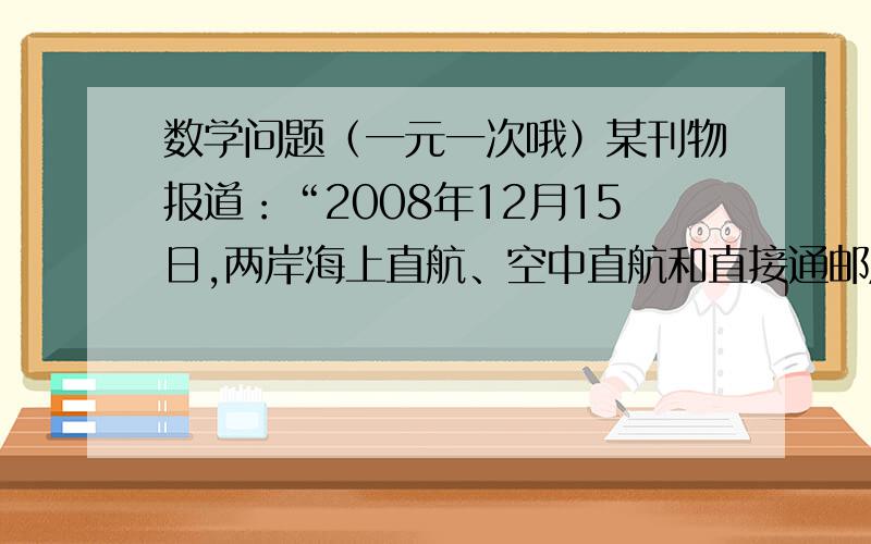 数学问题（一元一次哦）某刊物报道：“2008年12月15日,两岸海上直航、空中直航和直接通邮启动,‘大三通’基本实现．‘大三通’最直接好处是省时间和省成本,据测算,空运平均每航次可节