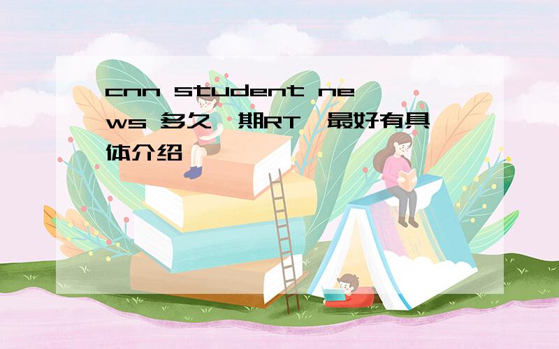 cnn student news 多久一期RT,最好有具体介绍