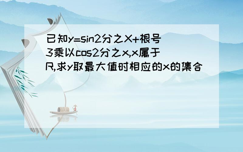 已知y=sin2分之X+根号3乘以cos2分之x,x属于R,求y取最大值时相应的x的集合