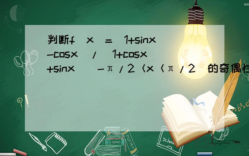 判断f（x）=（1+sinx-cosx）/（1+cosx+sinx）（-π/2＜x＜π/2）的奇偶性如果定义域为【-π/2,π/2】,是否有同样的结论,试说明理由