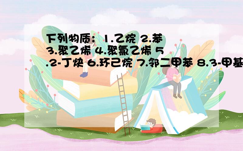 下列物质：1.乙烷 2.苯 3.聚乙烯 4.聚氯乙烯 5.2-丁炔 6.环己烷 7.邻二甲苯 8.3-甲基-1-戊烷,其中能使酸性高锰酸钾溶液褪色,也能使溴水发生化学反应而褪色的是：A.3457 B.3578 C.58 D.457