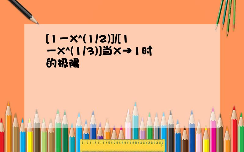 [1－X^(1/2)]/[1－X^(1/3)]当X→1时的极限